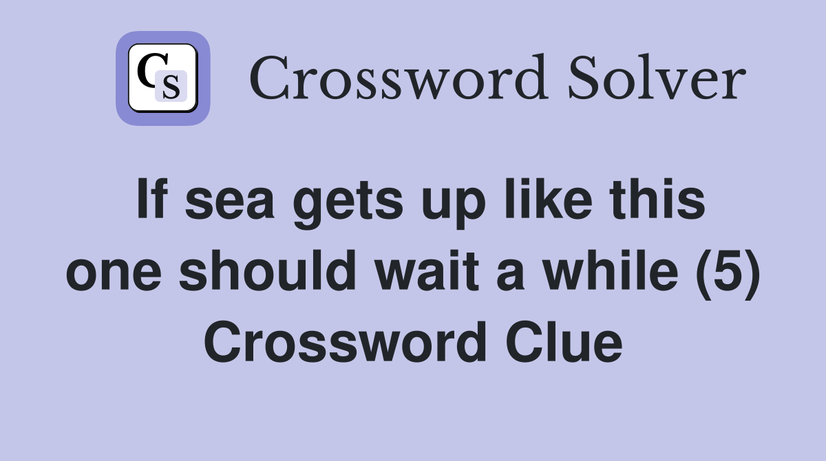 If sea gets up like this one should wait a while (5) Crossword Clue
