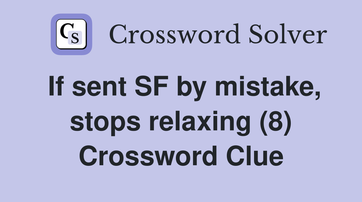 If sent SF by mistake, stops relaxing (8) Crossword Clue