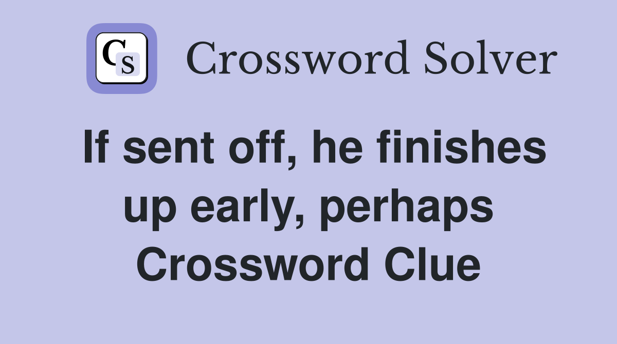 If sent off, he finishes up early, perhaps Crossword Clue