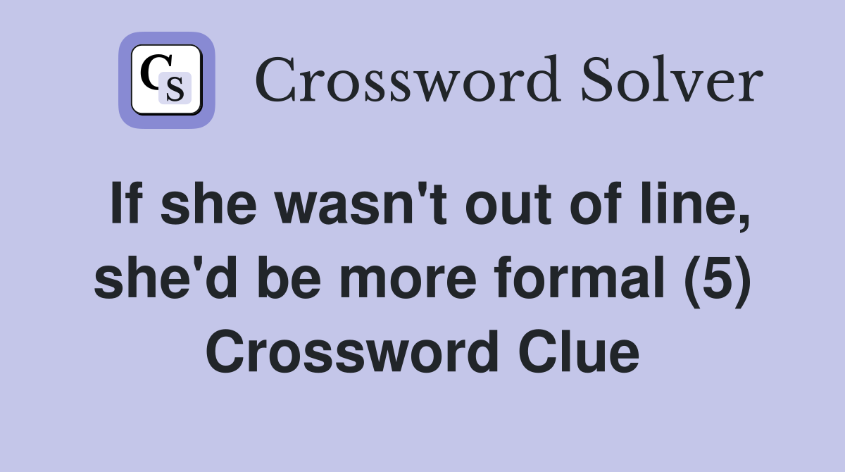 If she wasn't out of line, she'd be more formal (5) Crossword Clue