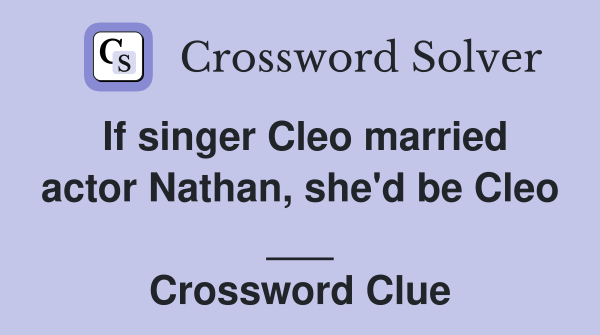 If singer Cleo married actor Nathan, she'd be Cleo ___ Crossword Clue