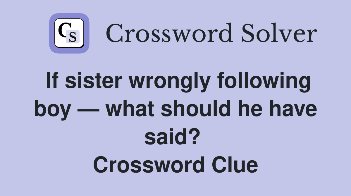 If sister wrongly following boy — what should he have said?  Crossword Clue