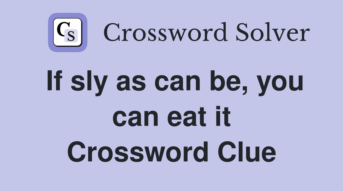 If sly as can be, you can eat it Crossword Clue