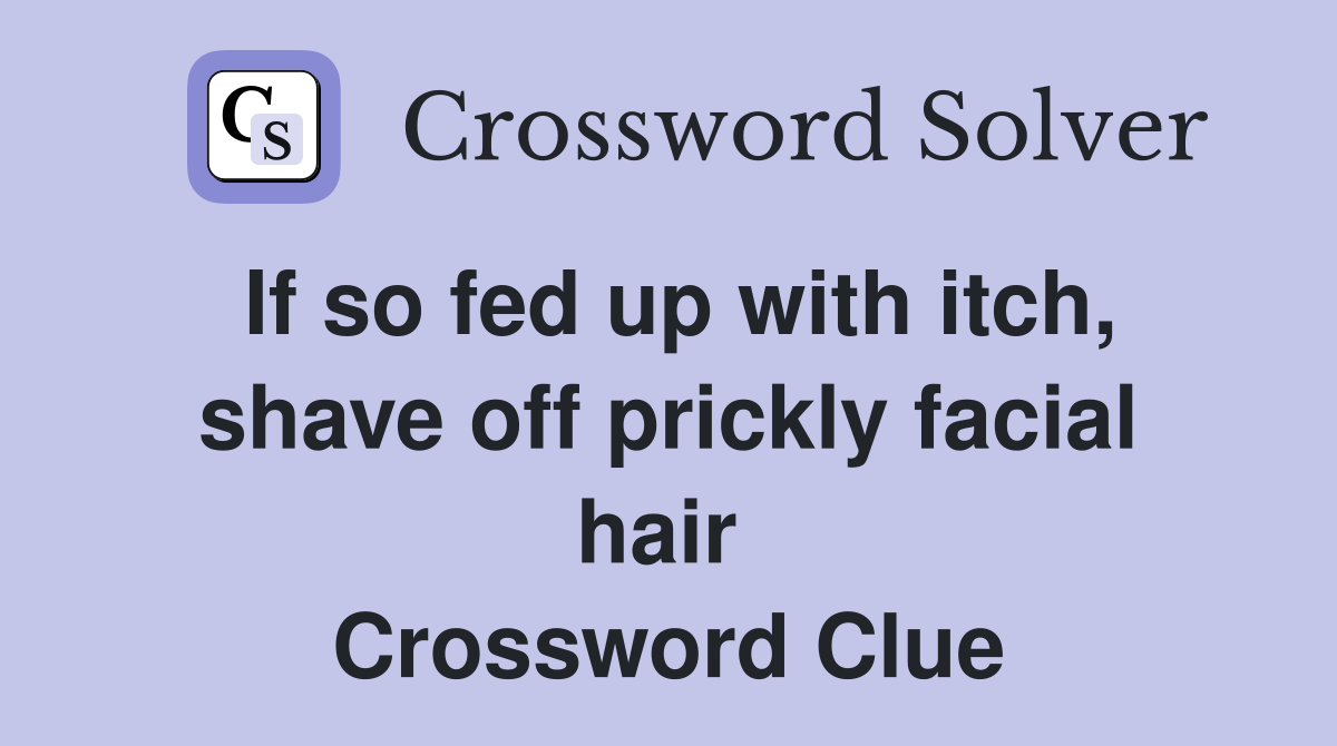 If so fed up with itch, shave off prickly facial hair  Crossword Clue