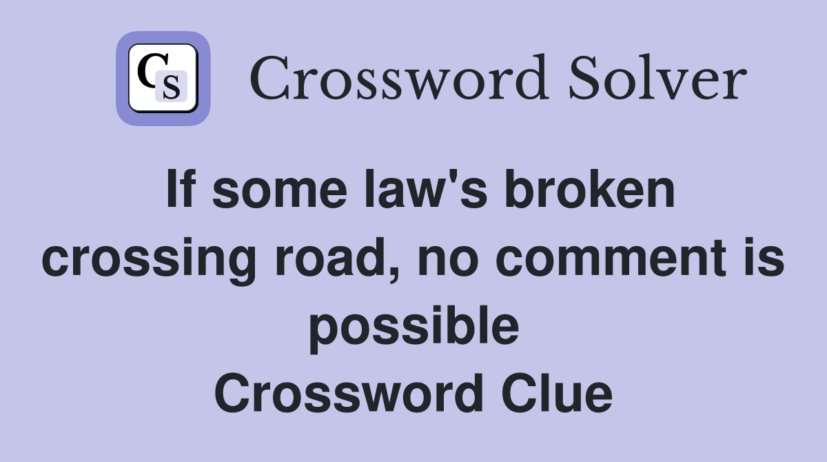If some law's broken crossing road, no comment is possible Crossword Clue