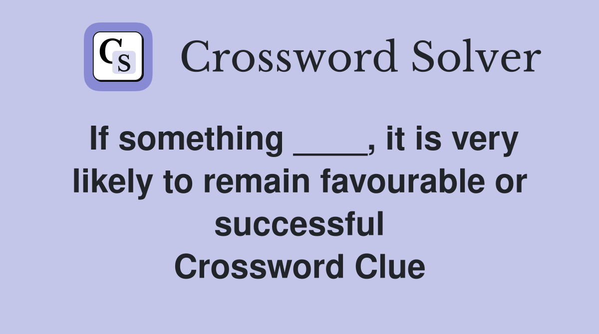 If something ____, it is very likely to remain favourable or successful Crossword Clue