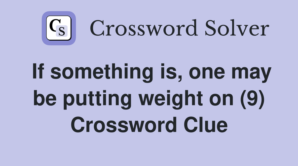 If something is, one may be putting weight on (9) Crossword Clue