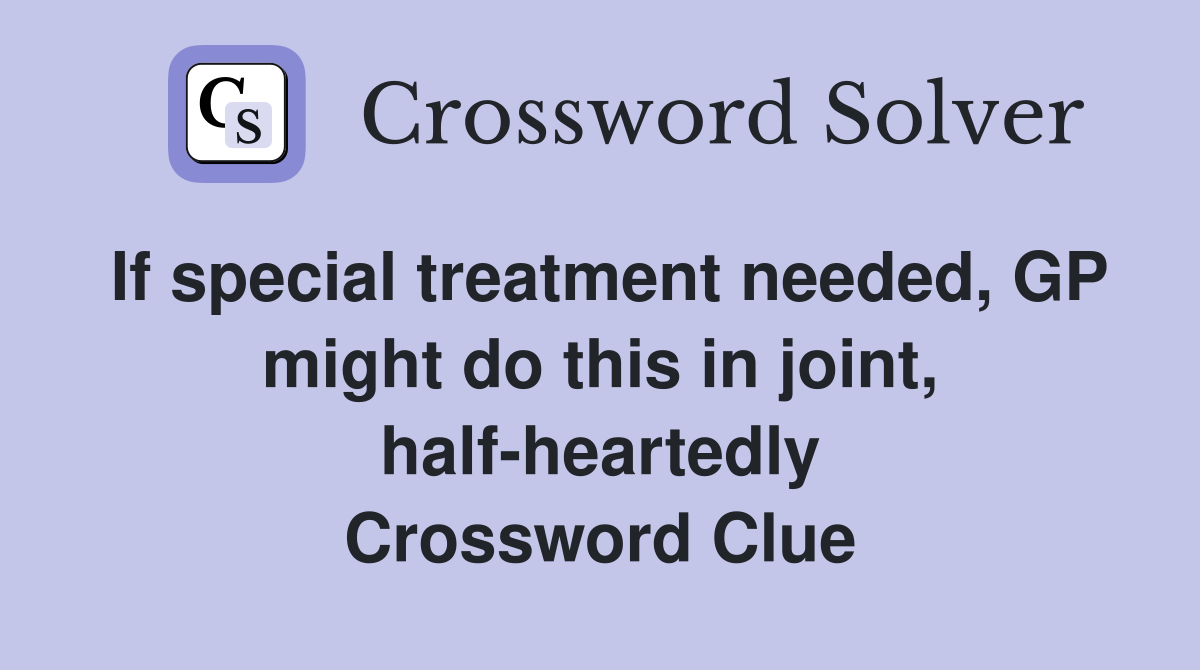 If special treatment needed, GP might do this in joint, half-heartedly Crossword Clue