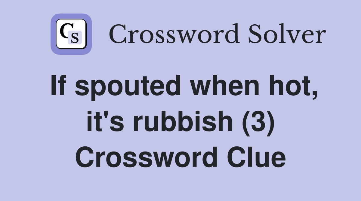 If spouted when hot, it's rubbish (3) Crossword Clue