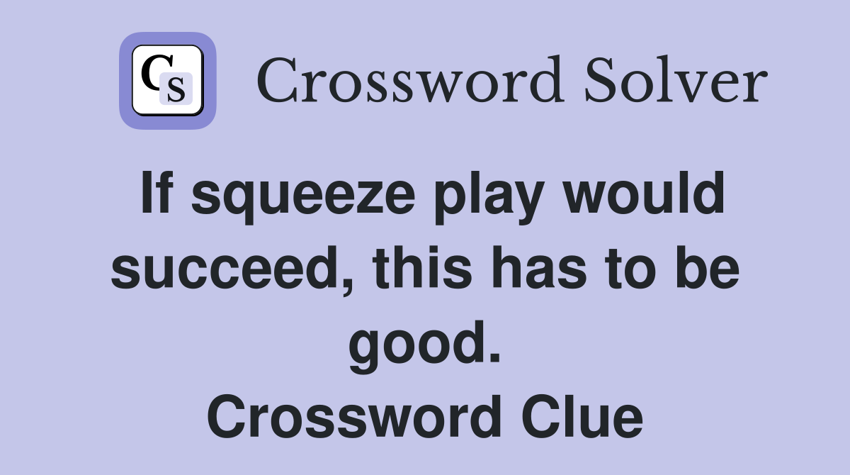 If squeeze play would succeed, this has to be good. Crossword Clue
