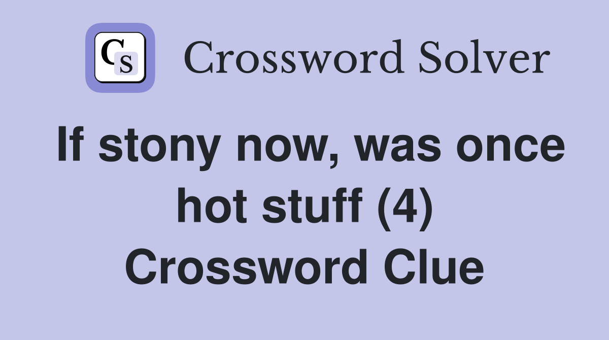 If stony now, was once hot stuff (4) Crossword Clue