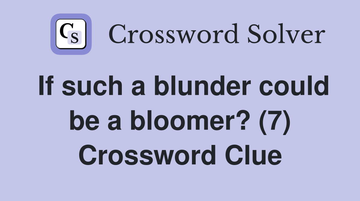 If such a blunder could be a bloomer? (7) Crossword Clue
