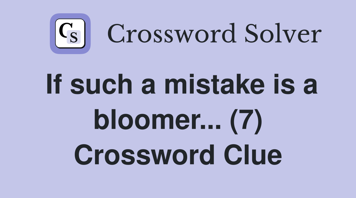 If such a mistake is a bloomer... (7) Crossword Clue