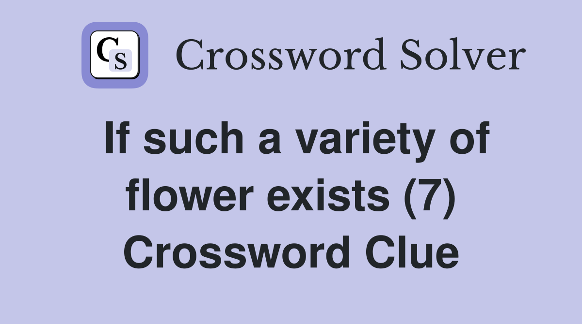 If such a variety of flower exists (7) Crossword Clue