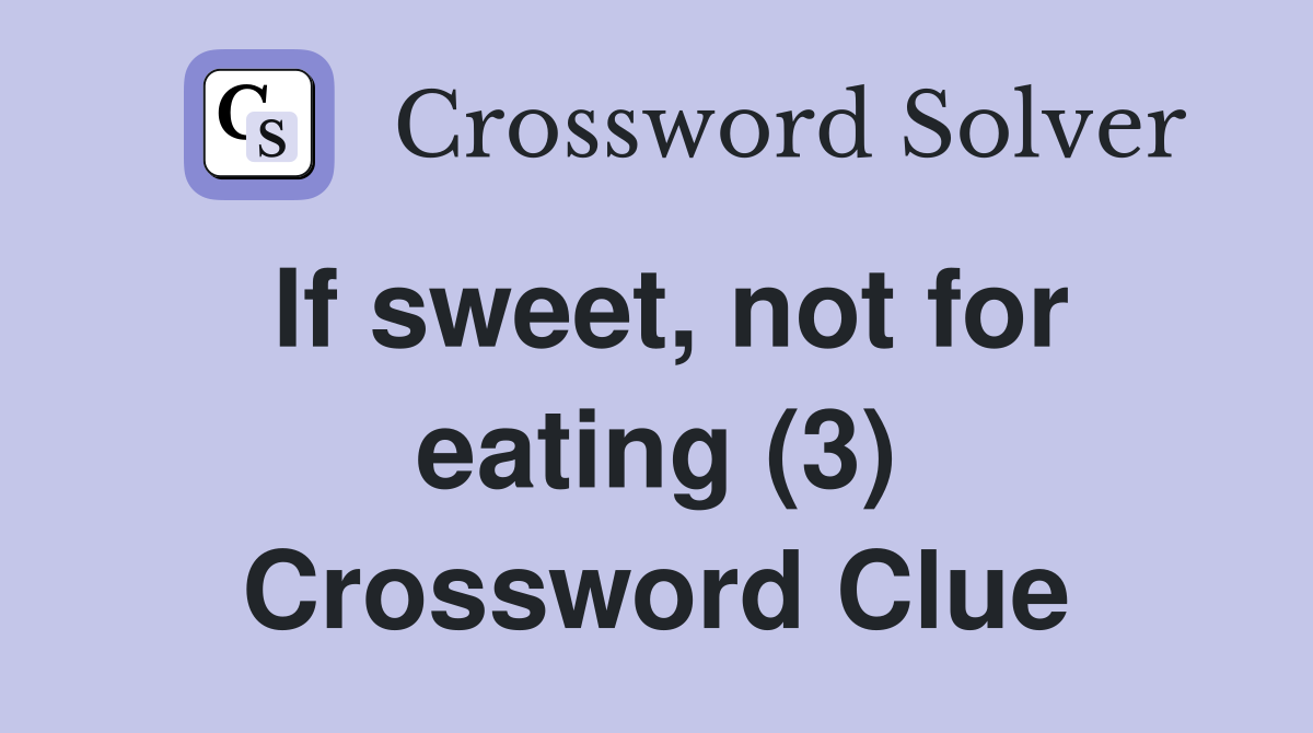 If sweet, not for eating (3) Crossword Clue