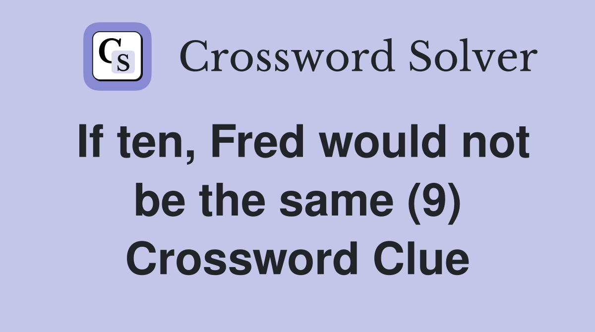 If ten, Fred would not be the same (9) Crossword Clue
