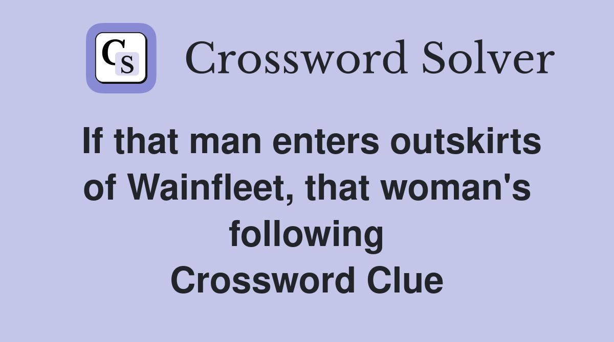If that man enters outskirts of Wainfleet, that woman's following Crossword Clue