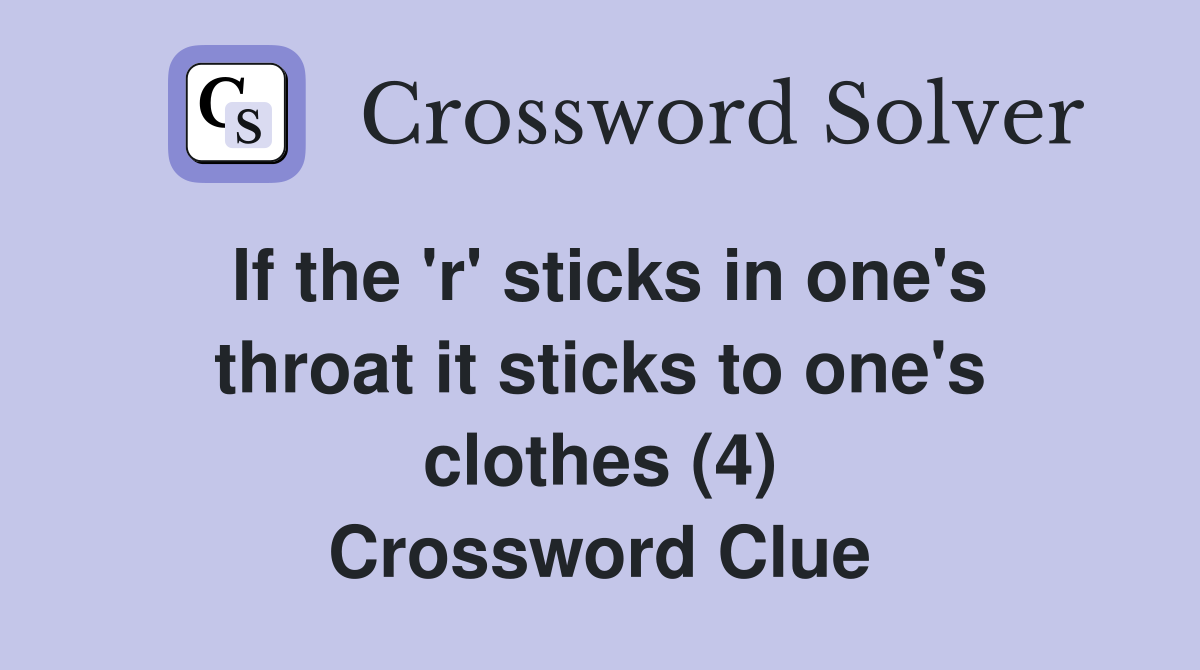 If the 'r' sticks in one's throat it sticks to one's clothes (4) Crossword Clue