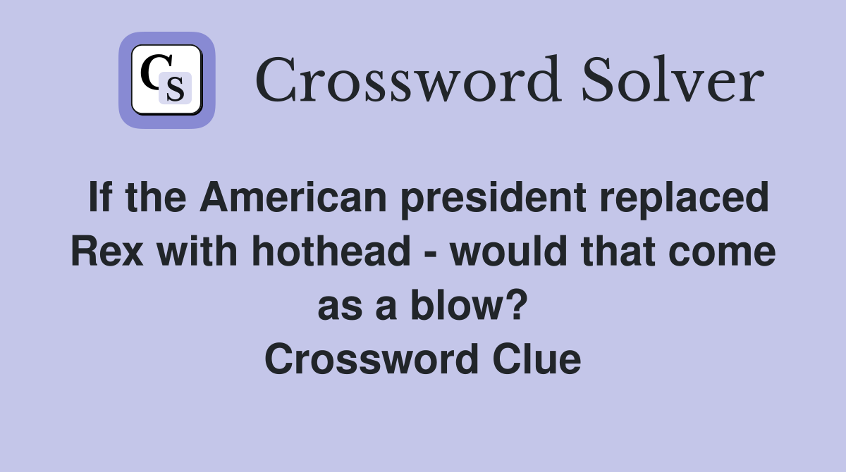 If the American president replaced Rex with hothead - would that come as a blow? Crossword Clue