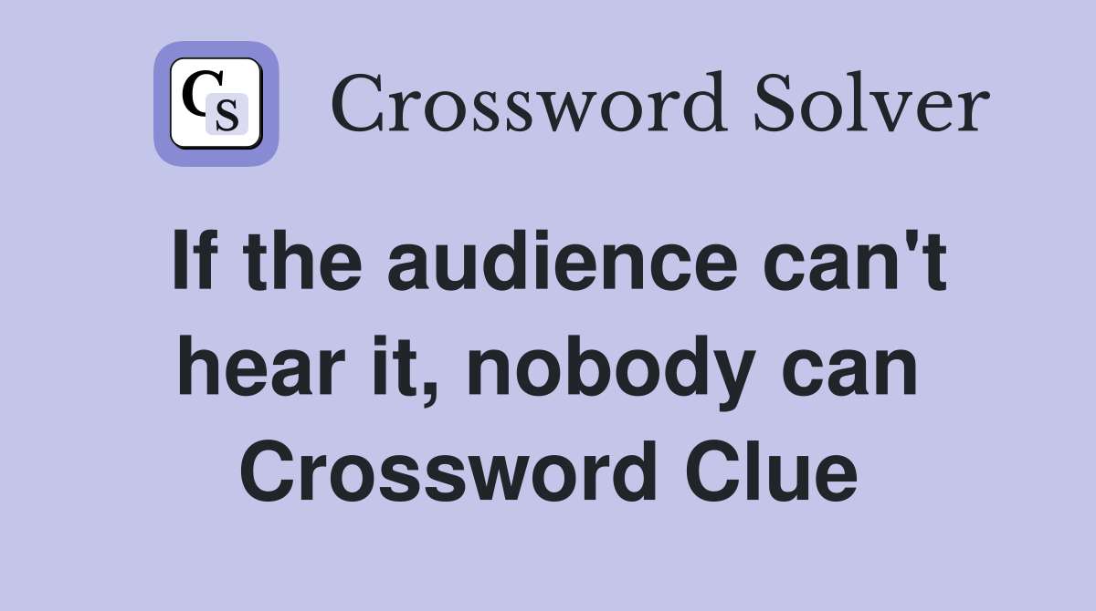 If the audience can't hear it, nobody can Crossword Clue