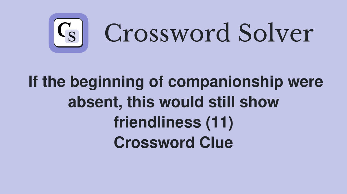 If the beginning of companionship were absent, this would still show friendliness (11) Crossword Clue