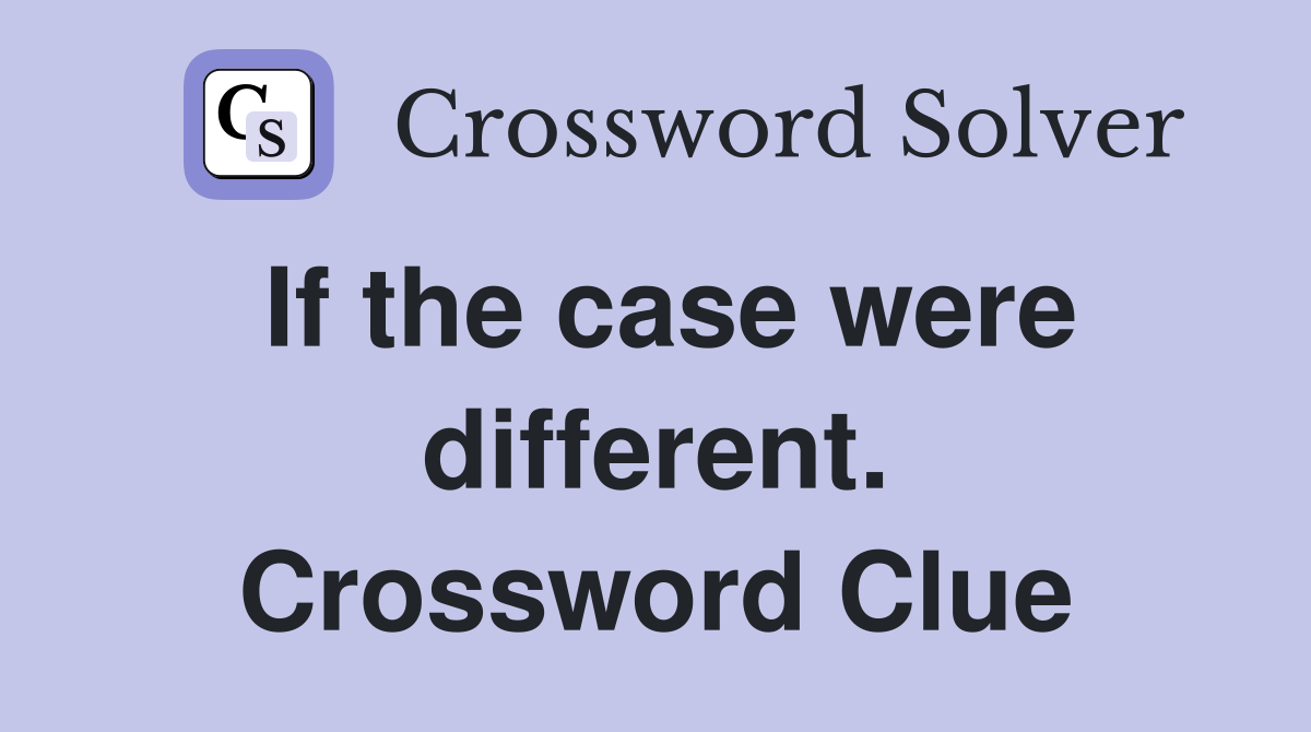 If the case were different. Crossword Clue