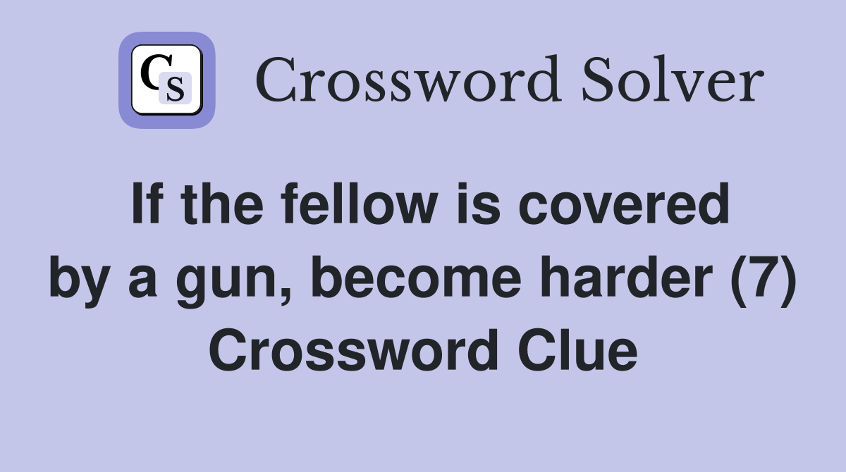 If the fellow is covered by a gun, become harder (7) Crossword Clue