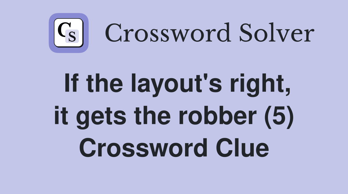 If the layout's right, it gets the robber (5) Crossword Clue
