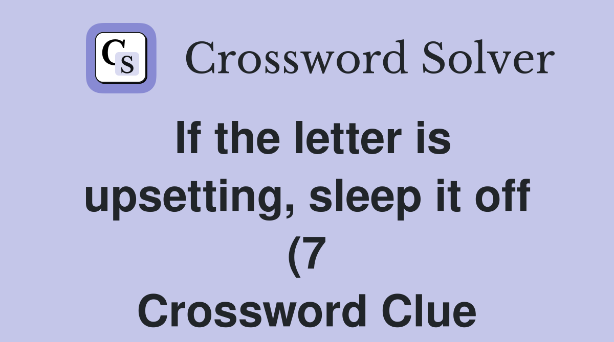 If the letter is upsetting sleep it off (7) Crossword Clue Answers If the letter is upsetting sleep it off (7) Crossword Clue Answers