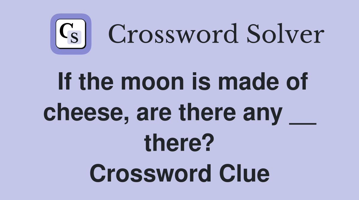 If the moon is made of cheese, are there any __ there? Crossword Clue