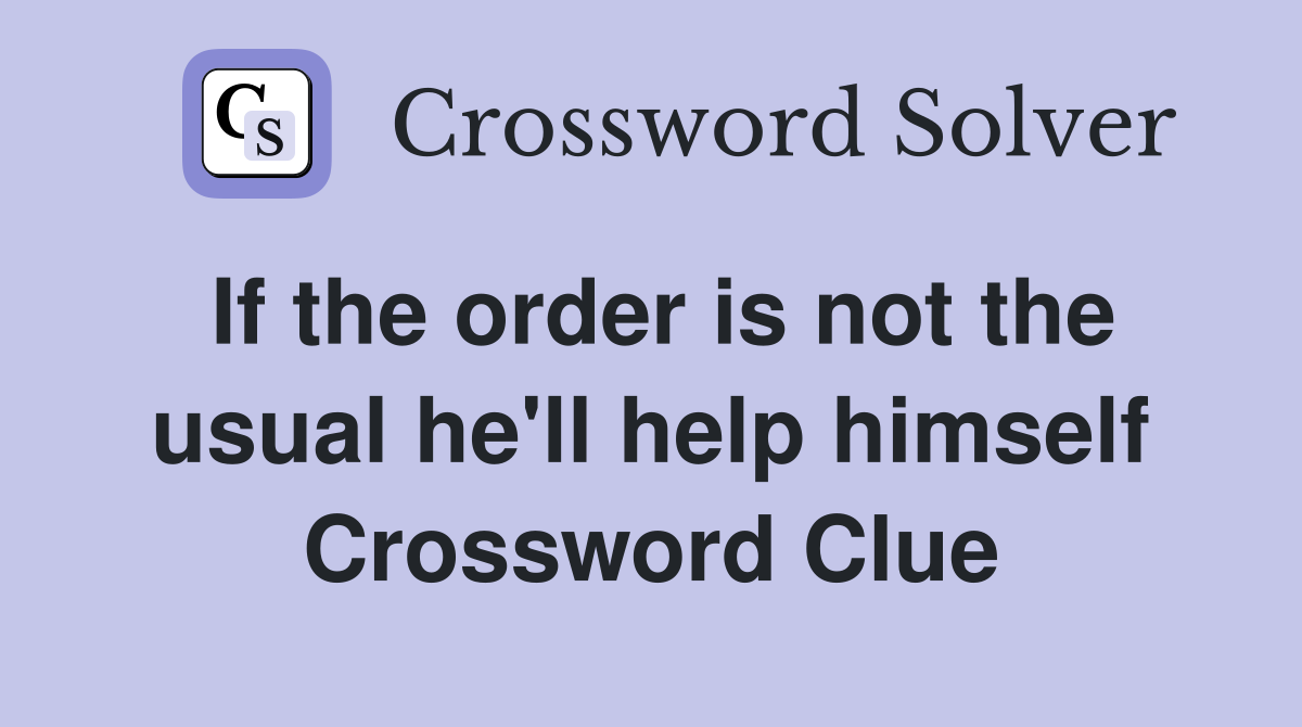 If the order is not the usual he'll help himself Crossword Clue
