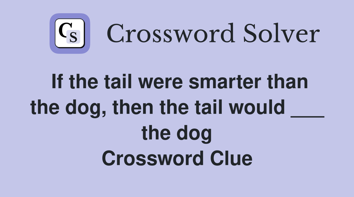 If the tail were smarter than the dog, then the tail would ___ the dog Crossword Clue