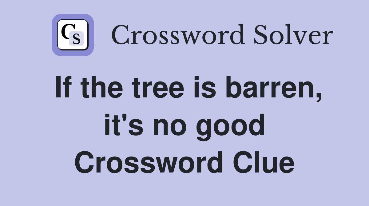 If the tree is barren, it's no good Crossword Clue