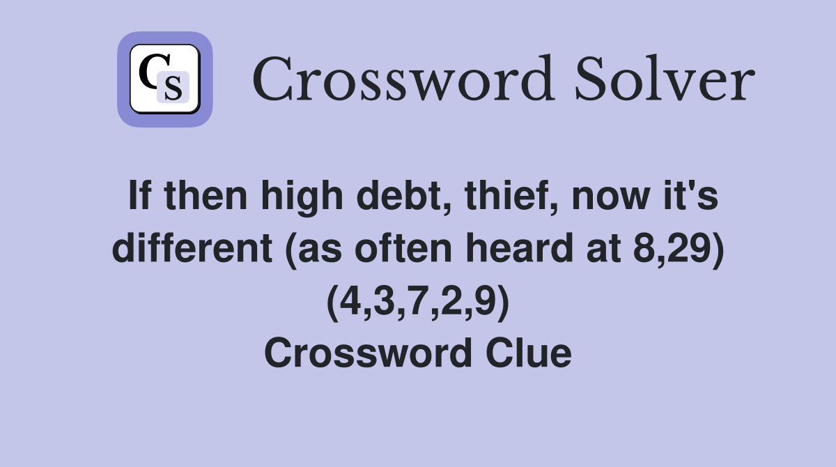 If then high debt, thief, now it's different (as often heard at 8,29) (4,3,7,2,9) Crossword Clue