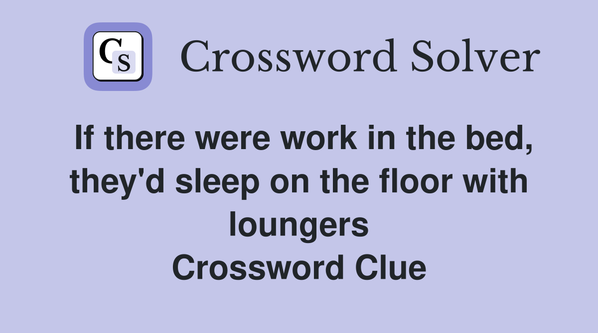 If there were work in the bed, they'd sleep on the floor with loungers Crossword Clue