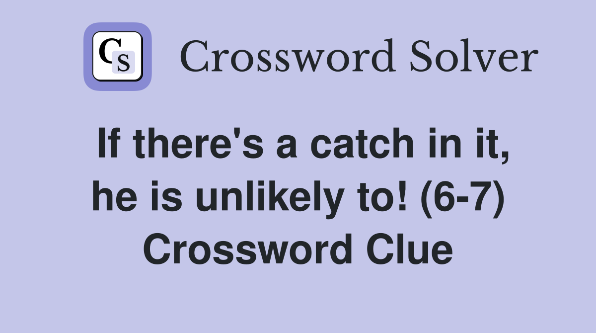 If there's a catch in it, he is unlikely to! (6-7) Crossword Clue