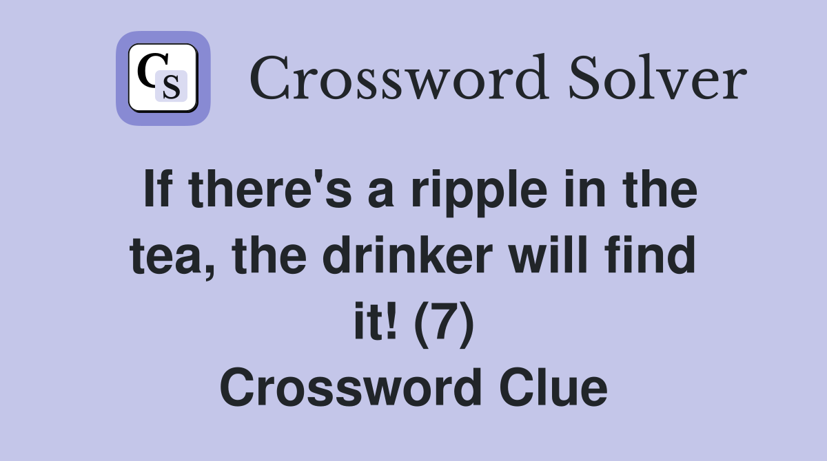 If there's a ripple in the tea, the drinker will find it! (7) Crossword Clue