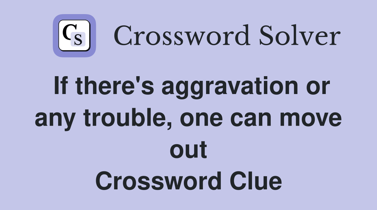 If there's aggravation or any trouble, one can move out Crossword Clue