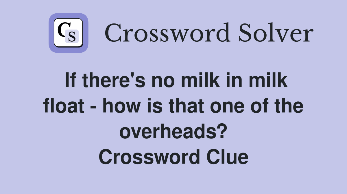 If there's no milk in milk float - how is that one of the overheads? Crossword Clue