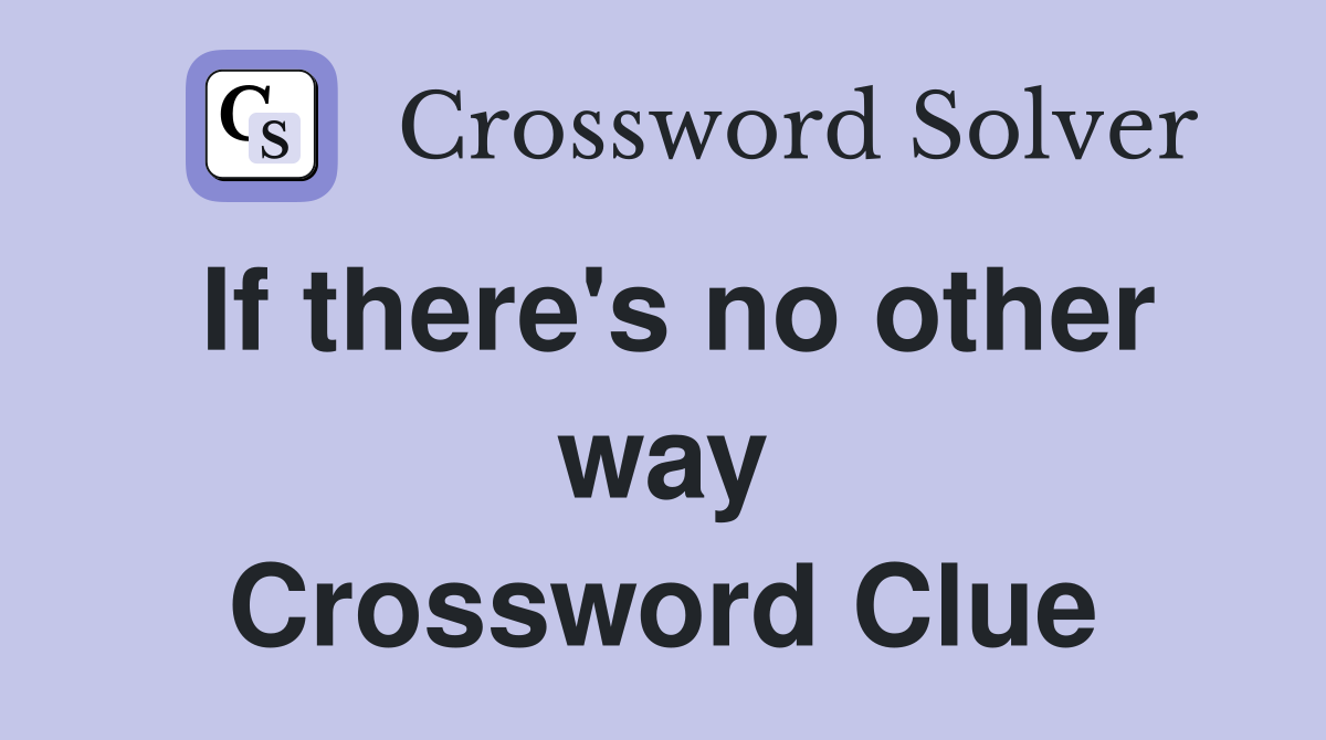 If there's no other way Crossword Clue