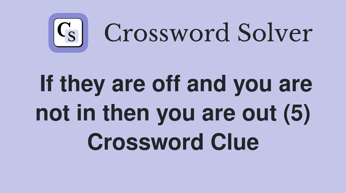 If they are off and you are not in then you are out (5) Crossword Clue