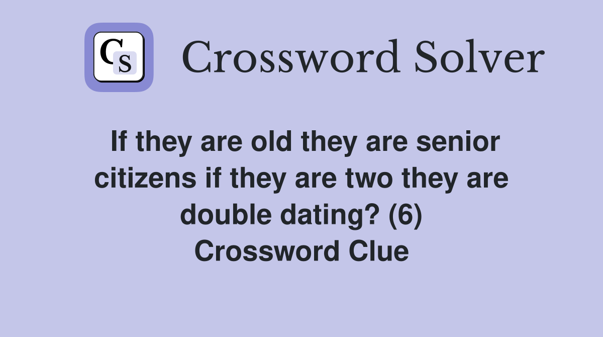 If they are old they are senior citizens if they are two they are double dating? (6) Crossword Clue