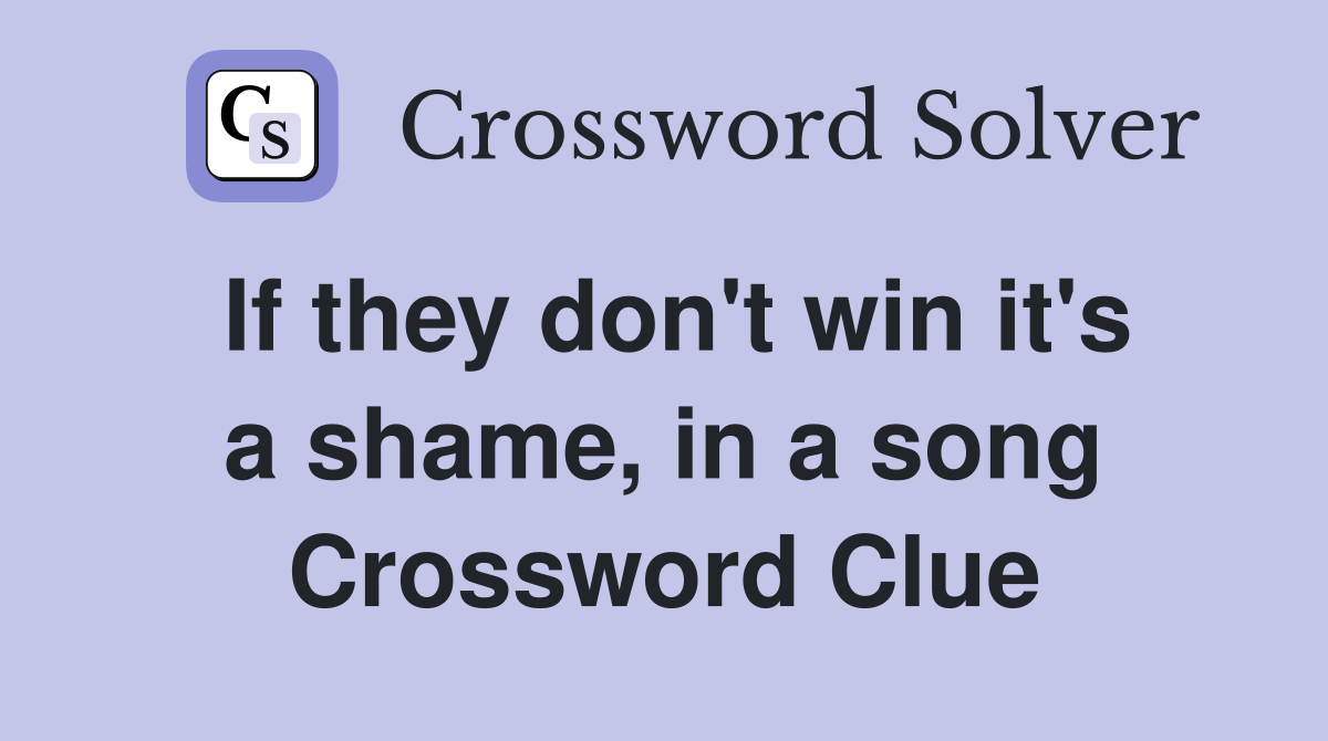 If they don't win it's a shame, in a song Crossword Clue