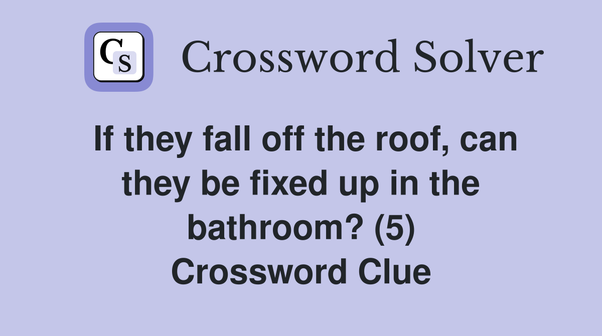 If they fall off the roof, can they be fixed up in the bathroom? (5) Crossword Clue