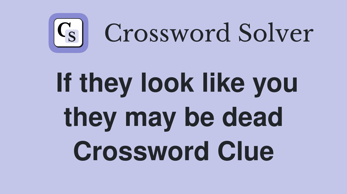 If they look like you they may be dead Crossword Clue