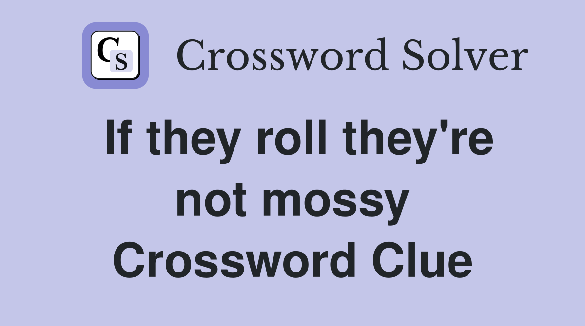 If they roll they're not mossy Crossword Clue