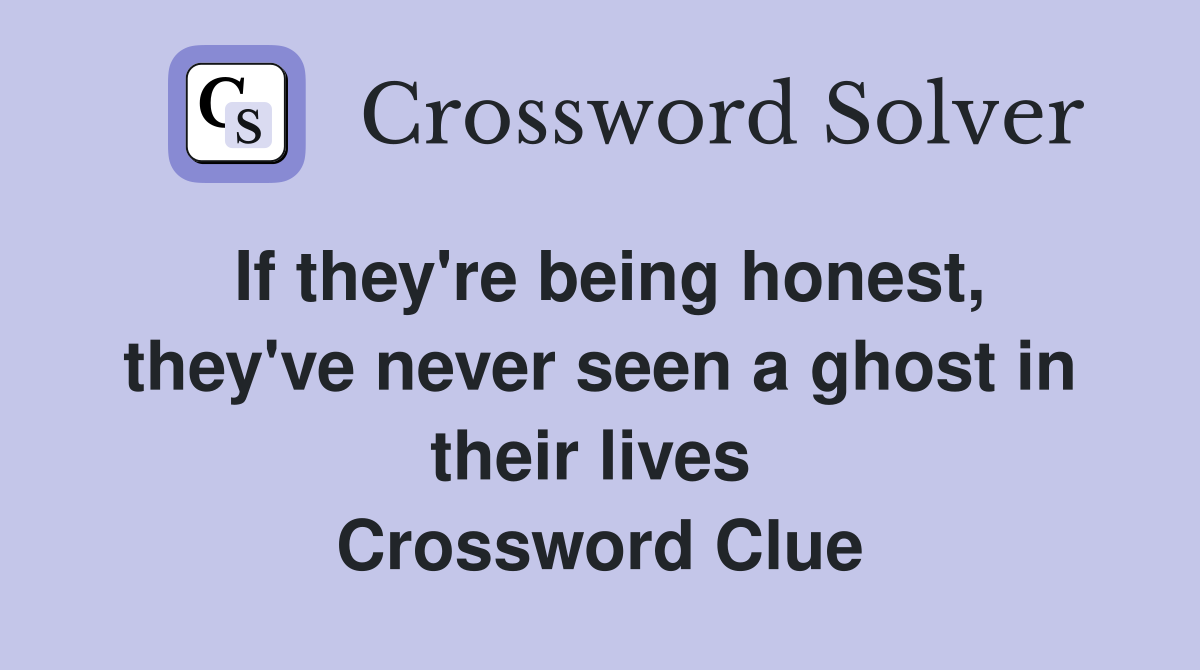 If they're being honest, they've never seen a ghost in their lives  Crossword Clue