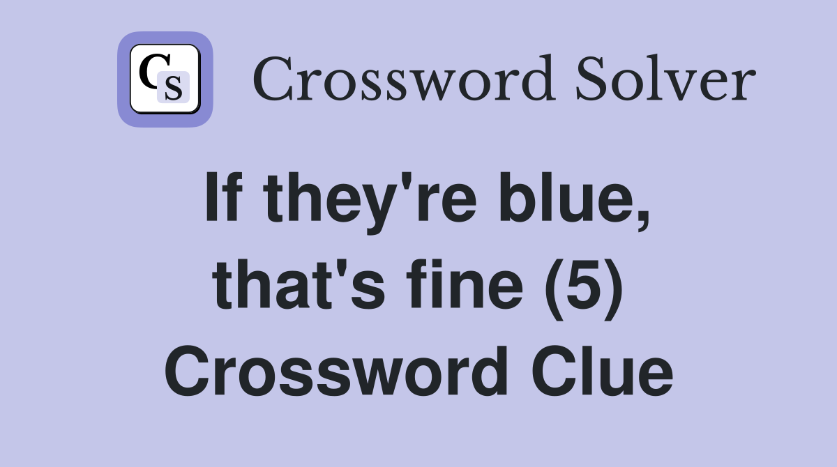 If they're blue, that's fine (5) Crossword Clue