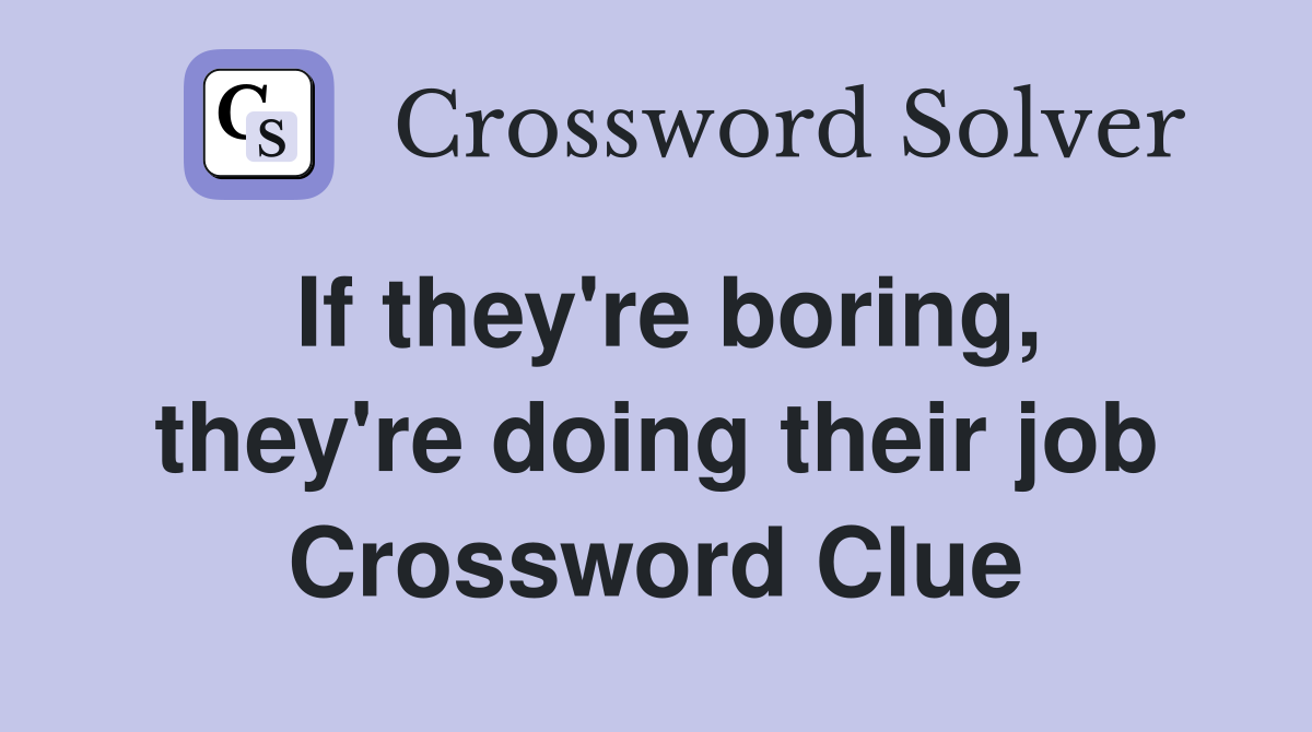 If they're boring, they're doing their job Crossword Clue