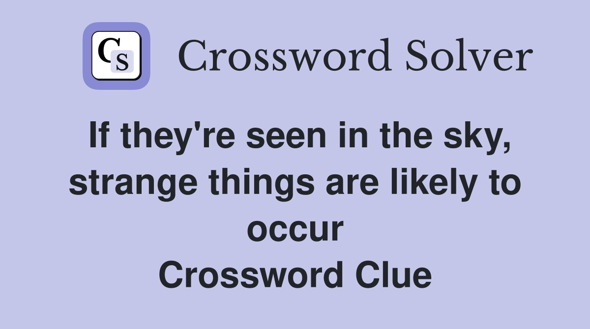 If they're seen in the sky, strange things are likely to occur Crossword Clue